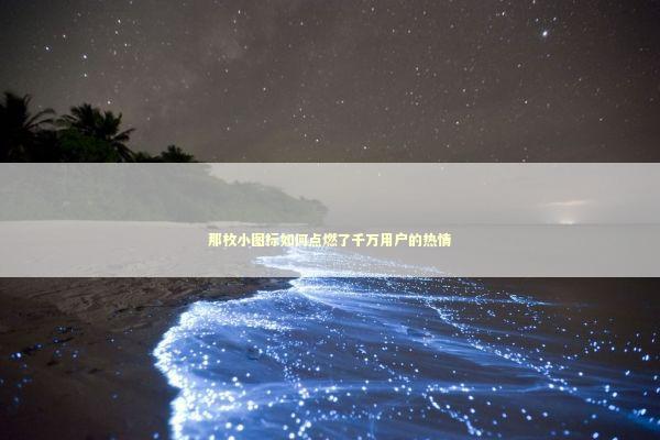 那枚小图标如何点燃了千万用户的热情